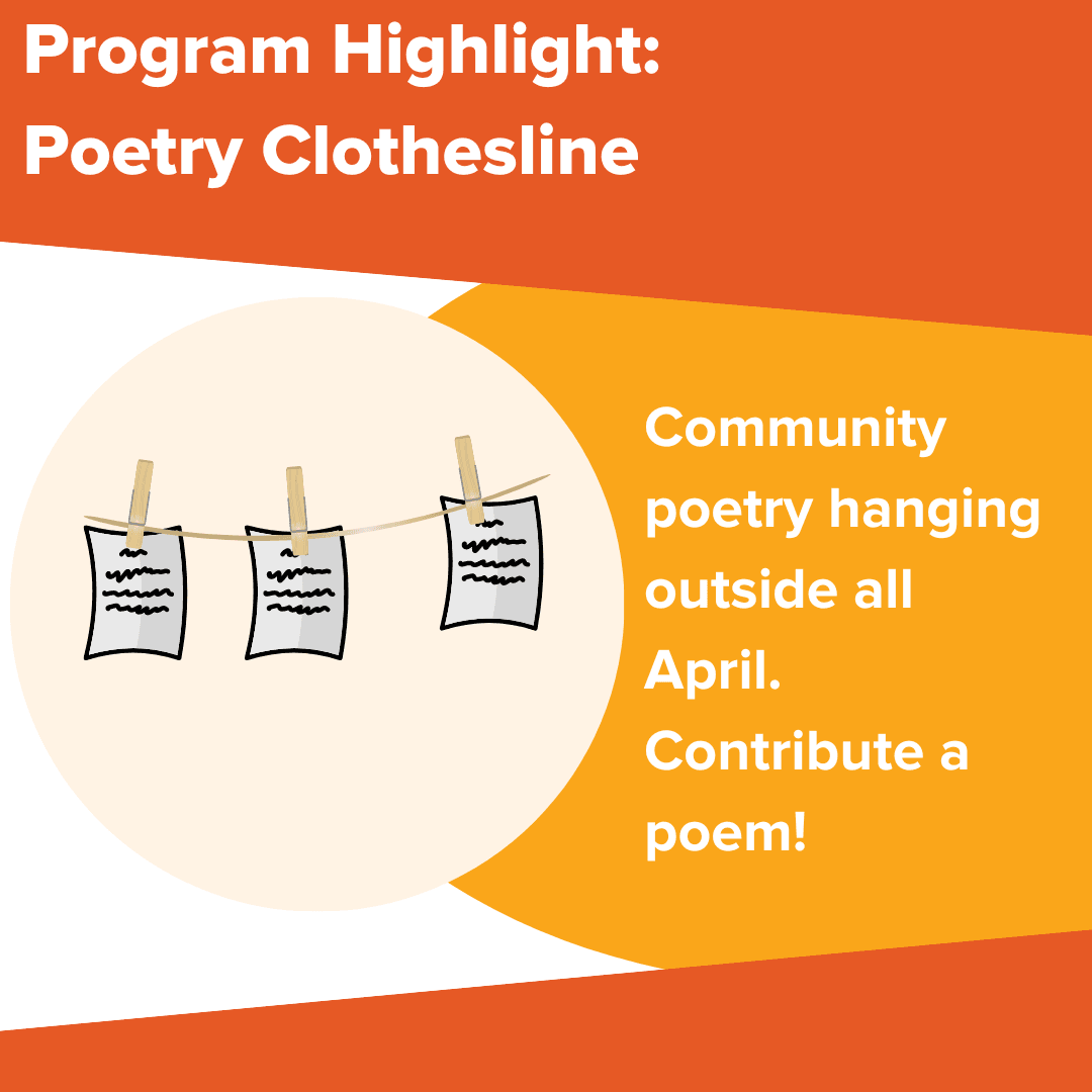 Program Highlight: Poetry Clothesline. Community poetry hanging outside all April. Contribute a poem
